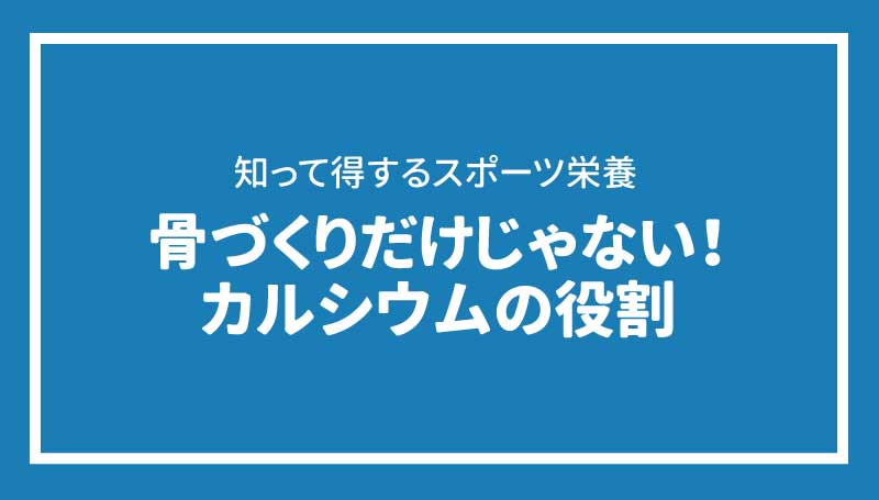 骨づくりだけじゃない！カルシウムの役割